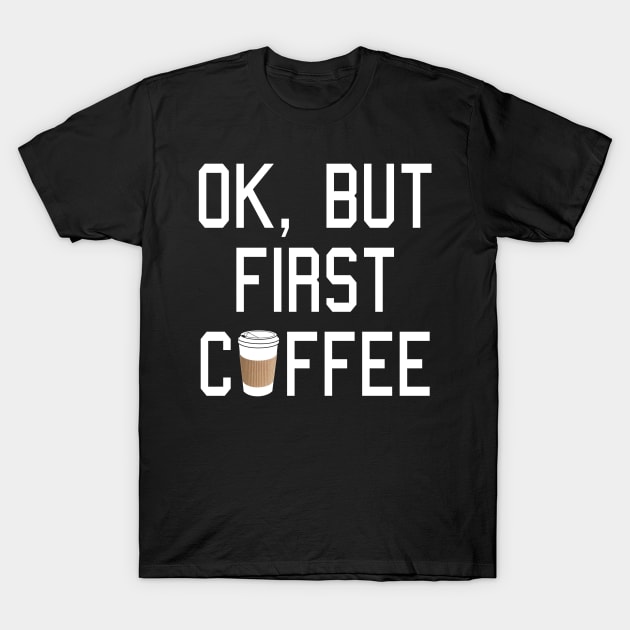 OK, but first COFFEE! T-Shirt by robotface